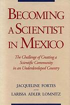 Becoming a scientist in Mexico : the challenge of creating a scientific community in an underdeveloped country