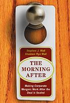 The morning after : making corporate mergers work after the deal is sealed
