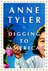 Digging to America : a novel by Anne Tyler
