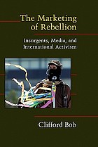 The marketing of rebellion : insurgents, media, and international activism