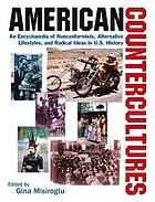 American countercultures : an encyclopedia of nonconformists, alternative lifestyles, and radical ideas in U.S. history