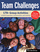 Team challenges : 170+ group activities to build cooperation, communication, and creativity