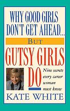 Why good girls don't get ahead-- but gutsy girls do : nine secrets every career woman must know