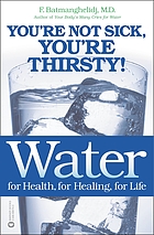 Water : for health, for healing, for life : you're not sick, you're thirsty!