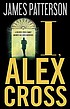 I, Alex Cross : a novel by  James Patterson 