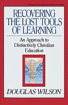 Recovering the lost tools of learning : an approach to distinctively Christian education