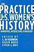 The practice of U.S. women's history : narratives,... by S  J Kleinberg