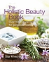 The holistic beauty book : over 100 natural recipes... by Star Khechara
