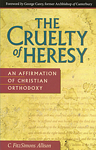 The cruelty of heresy : an affirmation of christian orthodoxy