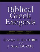 Biblical Greek exegesis : a graded approach to learning intermediate and advanced Greek