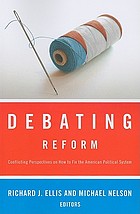 Debating reform : conflicting perspectives on how to fix the American political system