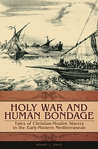 Holy war and human bondage : tales of Christian-Muslim slavery in the early-modern Mediterranean