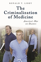 The criminalization of medicine : America's war on doctors
