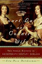Court lady and country wife : two noble sisters in seventeenth-century England