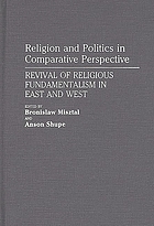 Religion and politics in comparative perspective : revival of religious fundamentalism in East and West