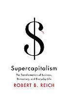 Supercapitalism : the transformation of business, democracy, and everyday life