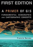 A primer of GIS : fundamental geographic and cartographic concepts