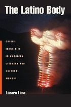 The Latino body : crisis identities in American literary and cultural memory