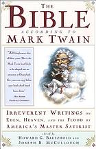 The Bible according to Mark Twain :  irreverent writings on Eden, heaven, and the flood by America's master satirist
