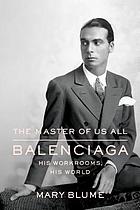 The master of us all : Balenciaga, his workrooms, his world