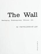 The wall : reshaping contemporary Chinese art = Qiang : Zhongguo dang dai yi shu de li shi yu bian jie