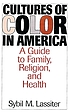 Cultures of color in America : a guide to family, religion, and health