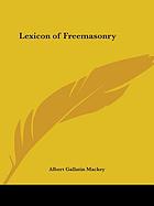 A lexicon of freemasonry : containing a definition of all its communicable terms, notices of its history, traditions, and antiquities, and an account of all the rites and mysteries of the ancient world
