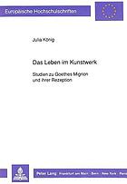 Das Leben im Kunstwerk : Studien zu Goethes Mignon und ihrer Rezeption