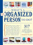What's a disorganized person to do? : 305 ways to unclutter your home and streamline your life