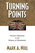 Turning points : decisive moments in the history... by Mark A Noll