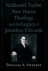 Nathaniel Taylor, New Haven theology, and the legacy of Jonathan Edwards
