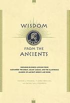 Wisdom from the ancients : enduring business lessons from Alexander the Great, Julius Caesar, and the illustrious leaders of ancient Greece and Rome