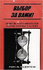 Vybor za vami! : t︠s︡elitelʹ o metafizicheskoĭ prirode dzorovʹi︠a︡ i bolezni