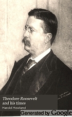Theodore Roosevelt and his times : a chronicle of the progressive movement