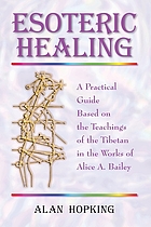Esoteric healing : a practical guide based on the teachings of the Tibetan in the works of Alice A. Bailey