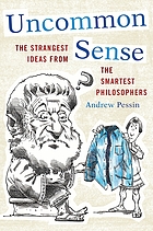 Uncommon sense : the strangest ideas from the smartest philosophers