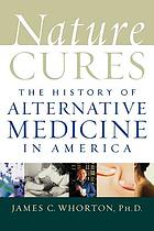Nature cures : the history of alternative medicine in America