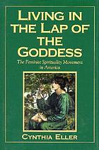 Living in the lap of the Goddess : the feminist spirituality movement in America