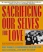 Sacrificing our selves for love : why women compromise health, and self-esteem-- and how to stop