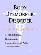 Body dysmorphic disorder : a medical dictionary, bibliography and annotated research guide to Internet references