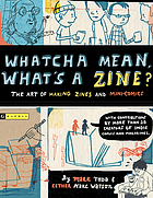 Whatcha mean, what's a zine? : the art of making zines and mini comics