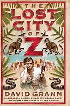 The lost city of Z : a legendary British explorer's deadly quest to uncover the secrets of the Amazon