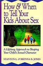 How & when to tell your kids about sex : a lifelong approach to shaping your child's sexual character