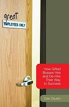 Great employees only : how gifted bosses hire and de-hire their way to success