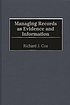 Managing records as evidence and information door Richard J Cox