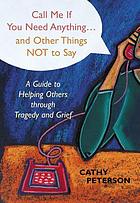 Call me if you need anything-- and other things not to say : a guide to helping others through tragedy and grief