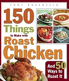 150 things to make with roast chicken, and 50 ways to roast it