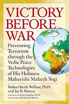 Victory before war : preventing terrorism through the Vedic peace technologies of His Holiness Maharishi Mahesh Yogi