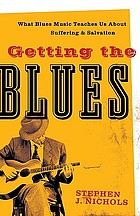 Getting the blues : what blues music teaches us about suffering and salvation