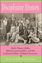 Disciplining women : Alpha Kappa Alpha, Black counterpublics, and the cultural politics of Black sororities
